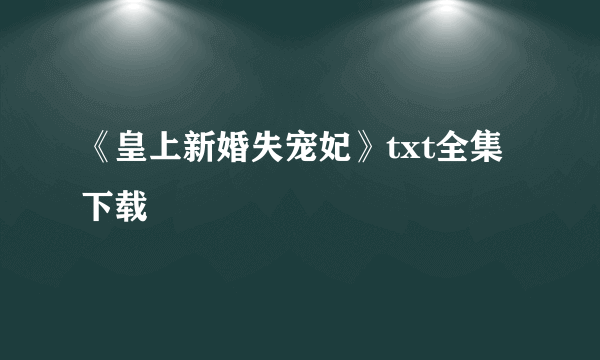 《皇上新婚失宠妃》txt全集下载