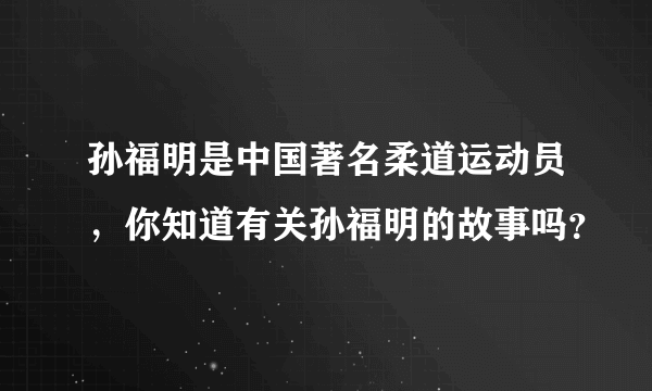 孙福明是中国著名柔道运动员，你知道有关孙福明的故事吗？