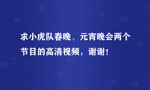 求小虎队春晚、元宵晚会两个节目的高清视频，谢谢！