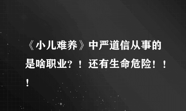 《小儿难养》中严道信从事的是啥职业？！还有生命危险！！！