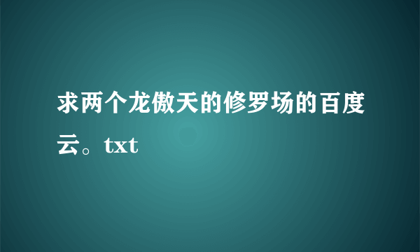 求两个龙傲天的修罗场的百度云。txt