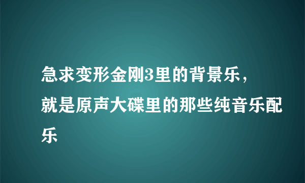 急求变形金刚3里的背景乐，就是原声大碟里的那些纯音乐配乐