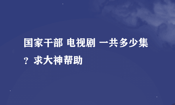 国家干部 电视剧 一共多少集？求大神帮助