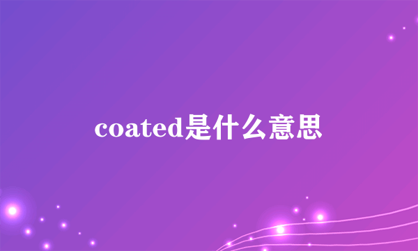 coated是什么意思