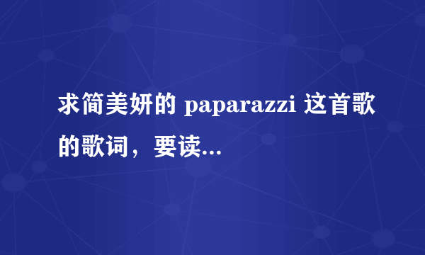 求简美妍的 paparazzi 这首歌的歌词，要读音，最好用汉语音译，音译要标准一些，知道的人帮帮忙哦！谢谢。