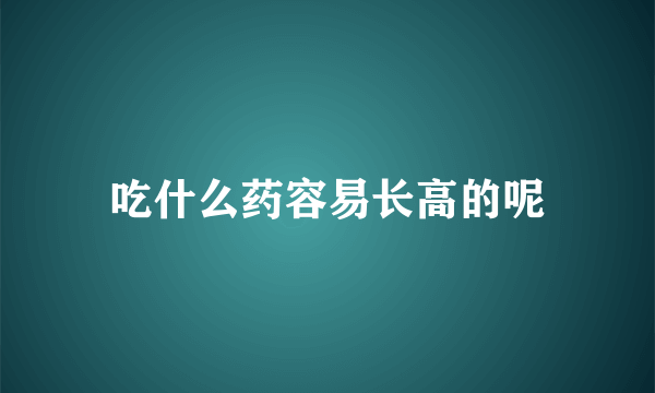 吃什么药容易长高的呢