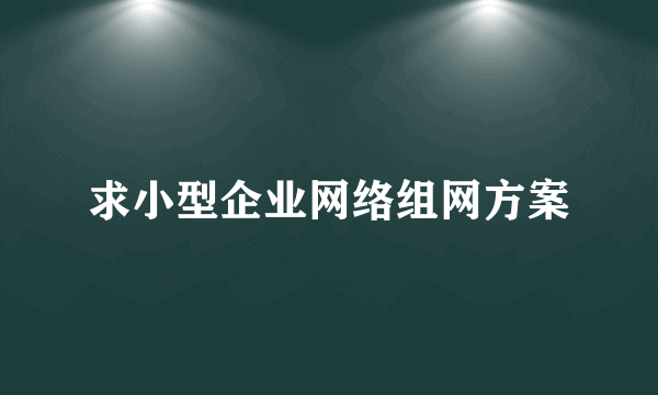 求小型企业网络组网方案