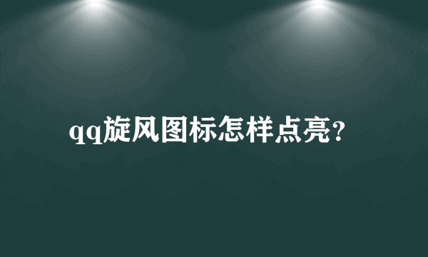 qq旋风图标怎样点亮？