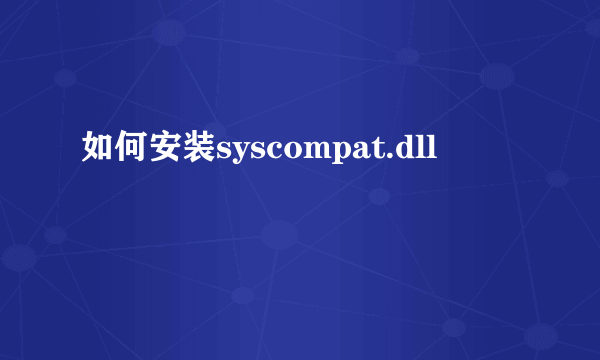 如何安装syscompat.dll