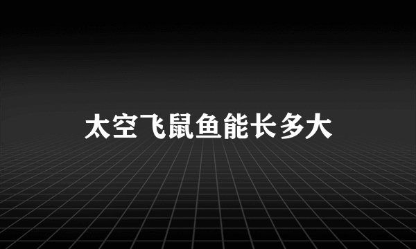 太空飞鼠鱼能长多大