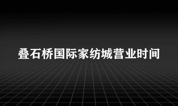 叠石桥国际家纺城营业时间