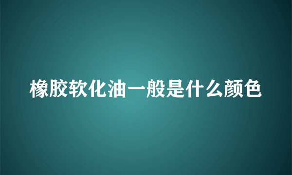 橡胶软化油一般是什么颜色