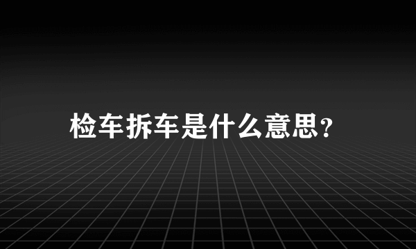 检车拆车是什么意思？