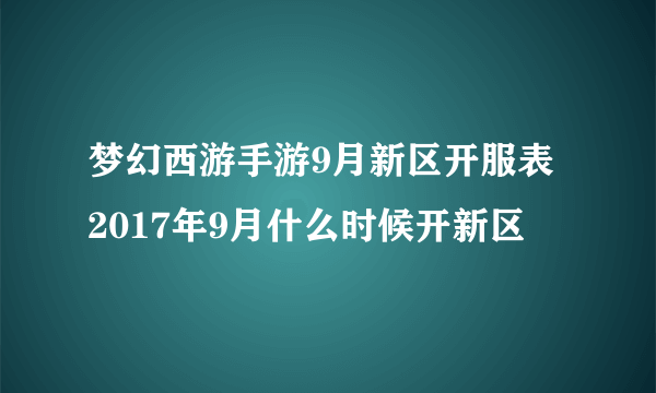 梦幻西游手游9月新区开服表 2017年9月什么时候开新区