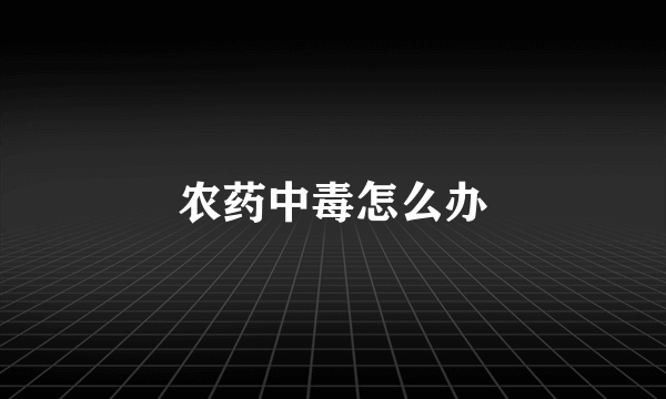 农药中毒怎么办