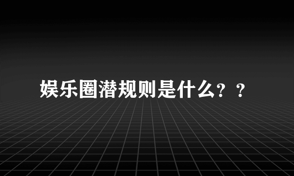 娱乐圈潜规则是什么？？