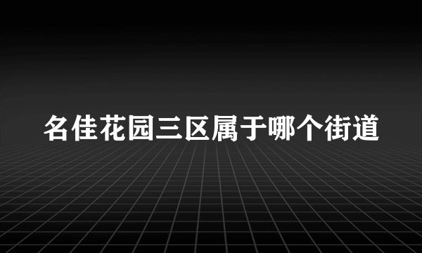 名佳花园三区属于哪个街道