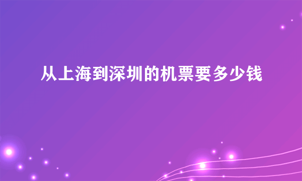 从上海到深圳的机票要多少钱