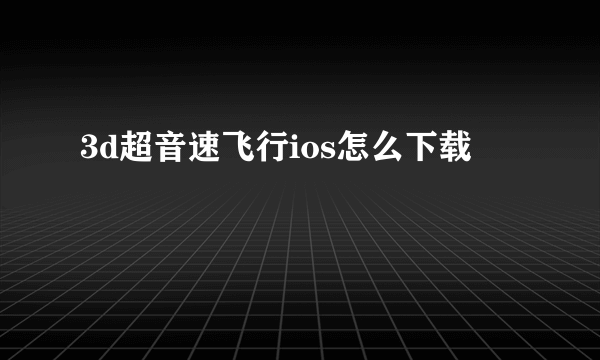 3d超音速飞行ios怎么下载