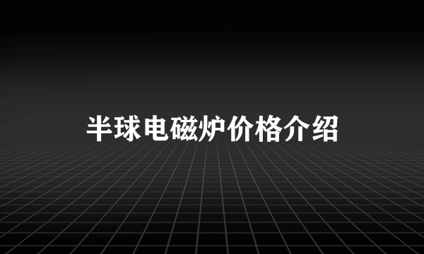 半球电磁炉价格介绍