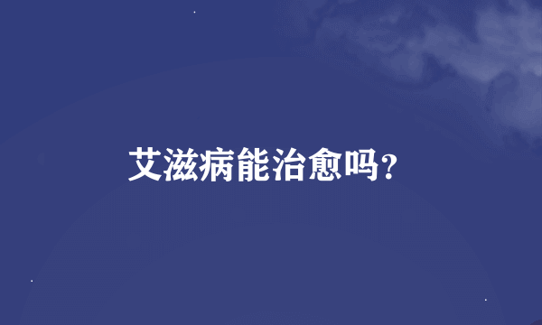 艾滋病能治愈吗？