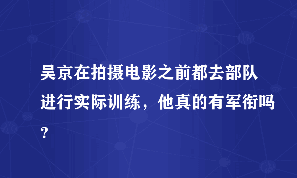 吴京在拍摄电影之前都去部队进行实际训练，他真的有军衔吗？