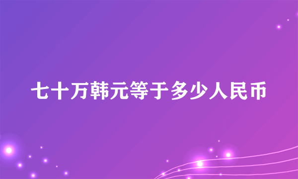 七十万韩元等于多少人民币