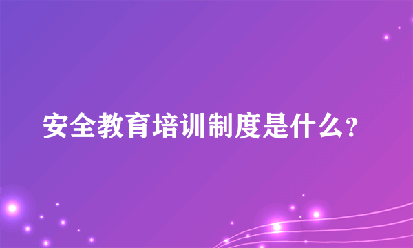 安全教育培训制度是什么？