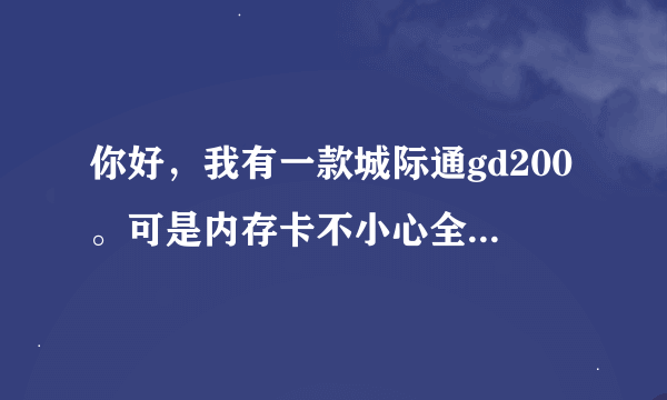 你好，我有一款城际通gd200。可是内存卡不小心全部格式化了，导航地图就不管用了，您有什么好的方法吗？