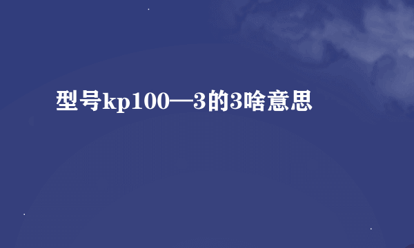 型号kp100—3的3啥意思