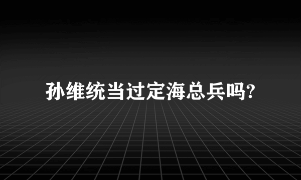 孙维统当过定海总兵吗?