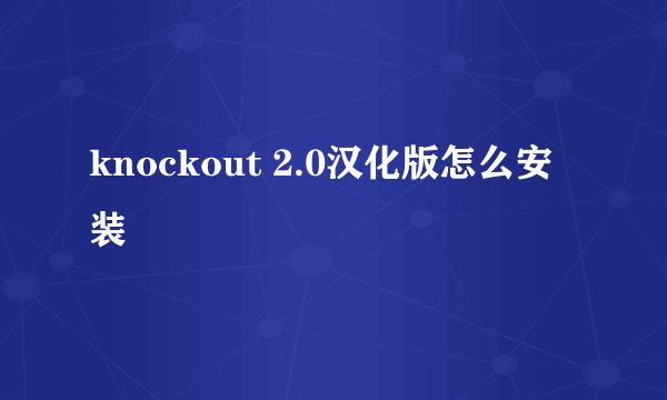 knockout 2.0汉化版怎么安装