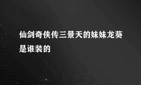 仙剑奇侠传三景天的妹妹龙葵是谁装的