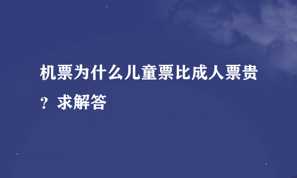 机票为什么儿童票比成人票贵？求解答