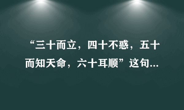 “三十而立，四十不惑，五十而知天命，六十耳顺”这句话是什么意思？