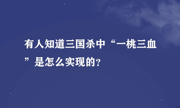 有人知道三国杀中“一桃三血”是怎么实现的？