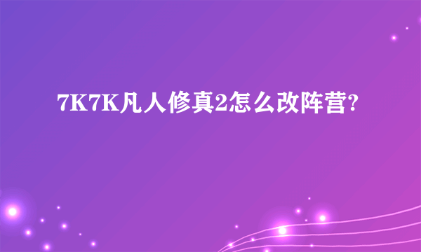 7K7K凡人修真2怎么改阵营?