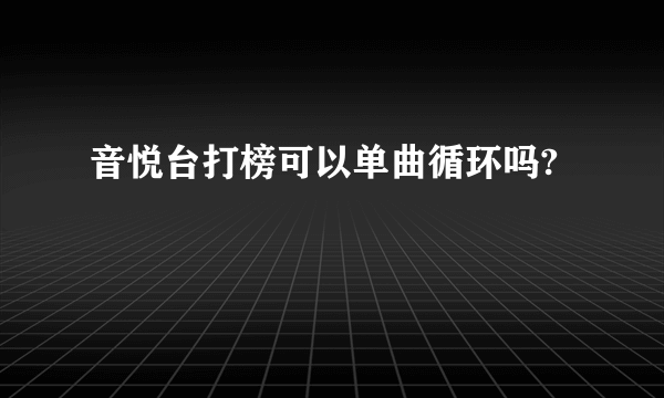 音悦台打榜可以单曲循环吗?