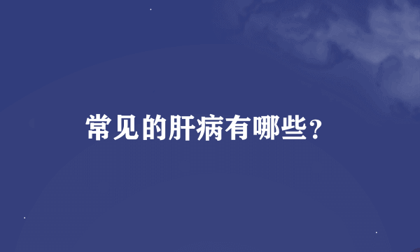 常见的肝病有哪些？