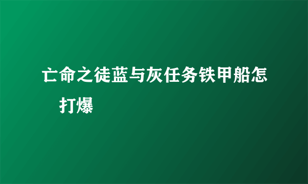 亡命之徒蓝与灰任务铁甲船怎麼打爆