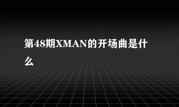 第48期XMAN的开场曲是什么