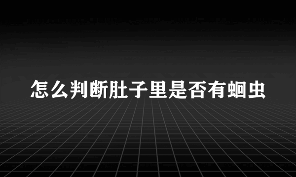 怎么判断肚子里是否有蛔虫