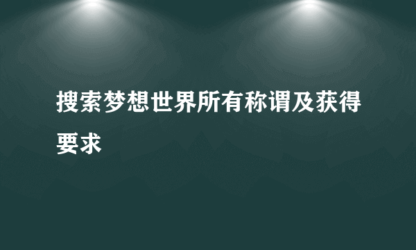 搜索梦想世界所有称谓及获得要求