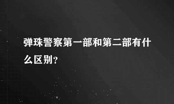 弹珠警察第一部和第二部有什么区别？