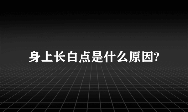 身上长白点是什么原因?