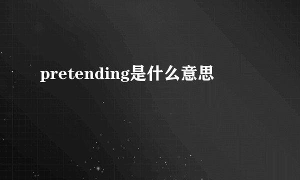 pretending是什么意思