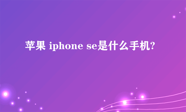 苹果 iphone se是什么手机?