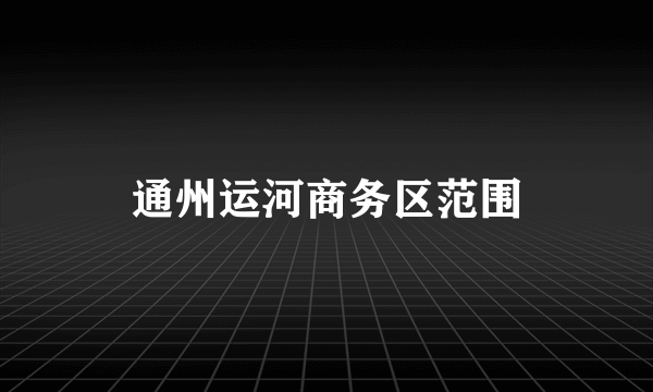 通州运河商务区范围