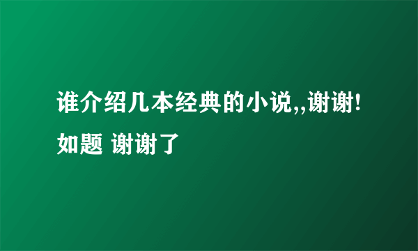 谁介绍几本经典的小说,,谢谢!如题 谢谢了