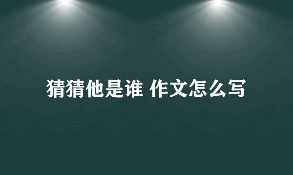 猜猜他是谁 作文怎么写